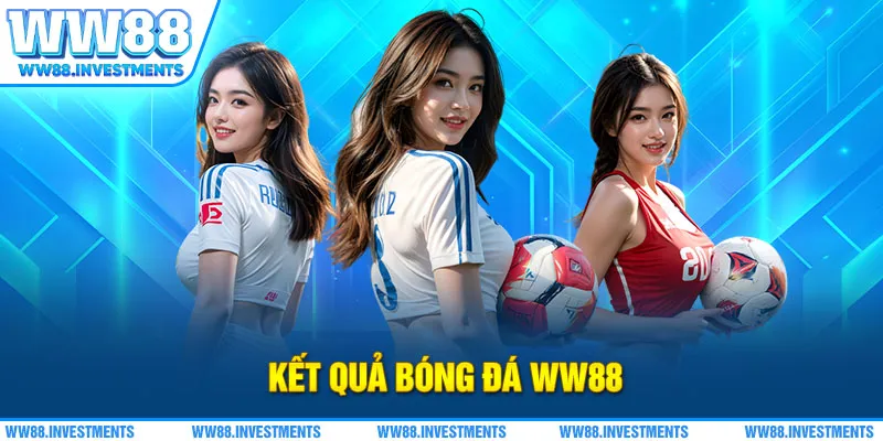 Kết Quả Bóng Đá WW88 - Uy Tín Từng Trận, Minh Bạch Từng Giây