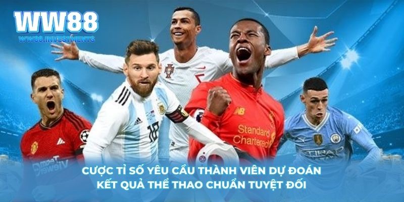 Cược tỉ số yêu cầu thành viên dự đoán kết quả thể thao chuẩn tuyệt đối