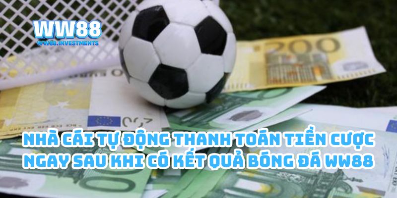 Nhà cái tự động thanh toán tiền cược ngay sau khi có kết quả bóng đá WW88