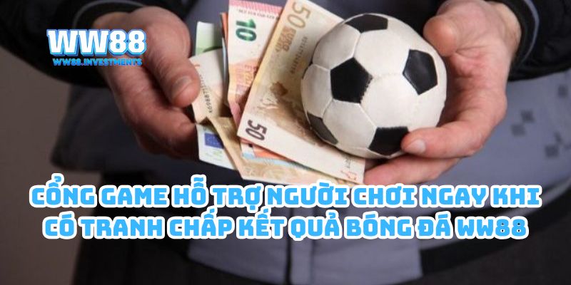 Cổng game hỗ trợ người chơi ngay khi có tranh chấp kết quả bóng đá WW88