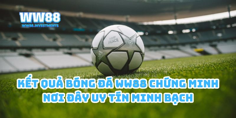 Kết quả bóng đá WW88 chứng minh nơi đây uy tín minh bạch
