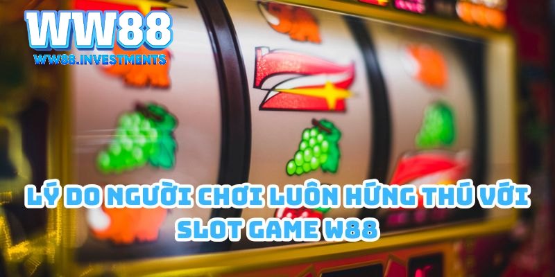 Lý do người chơi luôn hứng thú với Slot Game W88