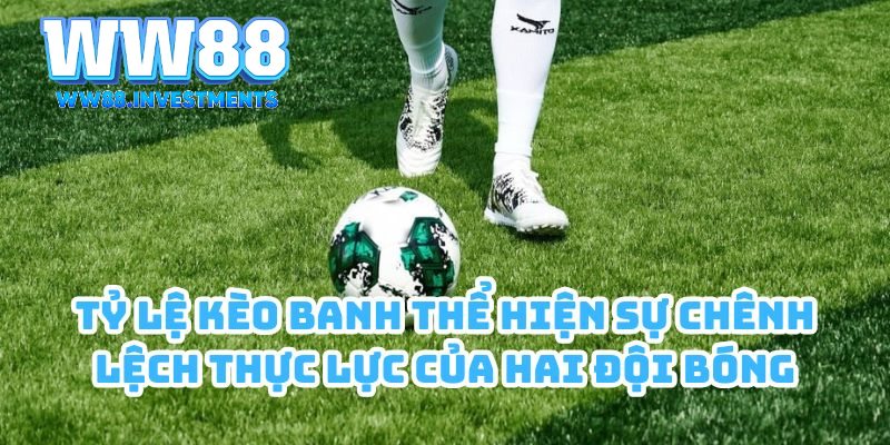 Tỷ lệ kèo banh thể hiện sự chênh lệch thực lực của hai đội bóng